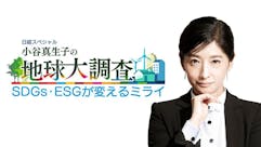 日経スペシャル　小谷真生子の地球大調査～SDGs・ESGが変えるミライ～