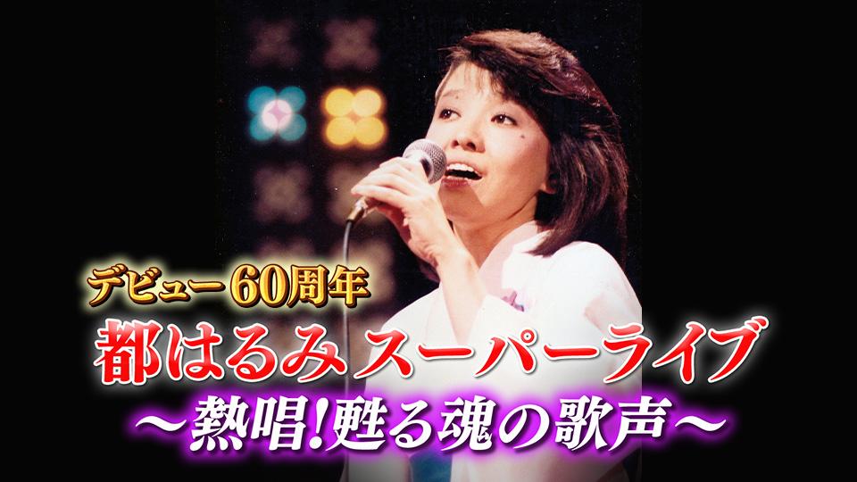デビュー６０周年 都はるみスーパーライブ～熱唱！甦る魂の歌声(ＢＳ 