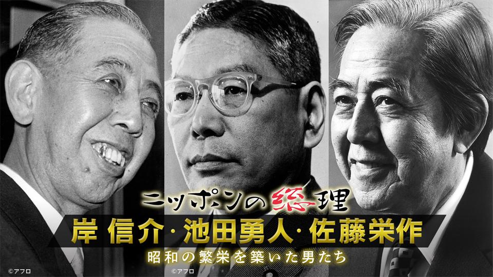 ニッポンの総理 岸信介・池田勇人・佐藤栄作～昭和の繁栄を築いた男たち(ＢＳテレ東)の番組情報ページ | テレビ東京・ＢＳテレ東 7ch(公式)