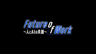 Ｆｕｔｕｒｅ　Ｏｆ　Ｗｏｒｋ～人とＡＩの共創～